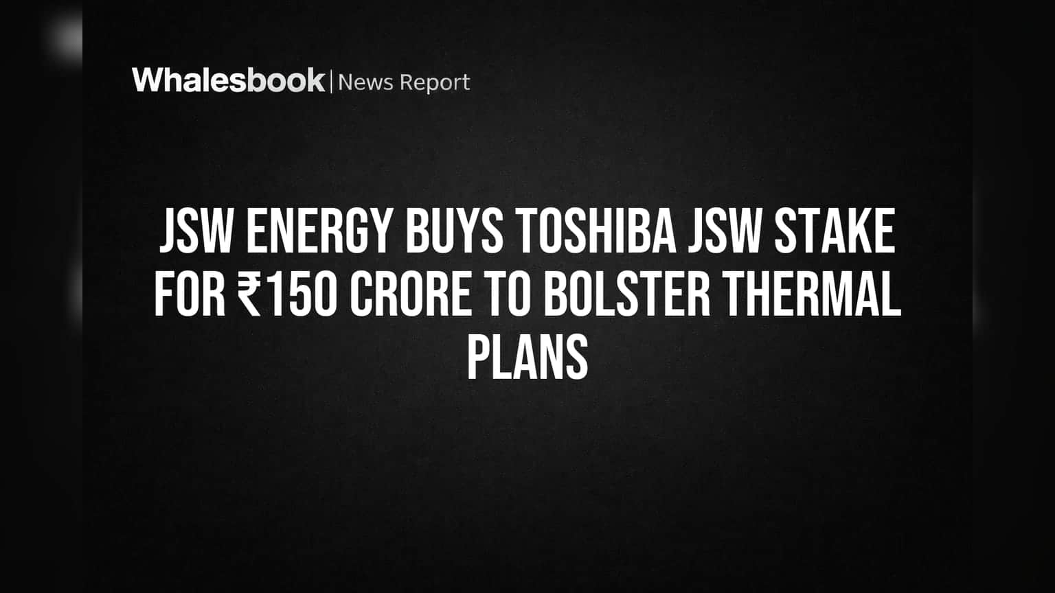 JSW Energy Buys Toshiba JSW Stake for ₹150 Crore to Bolster Thermal Plans