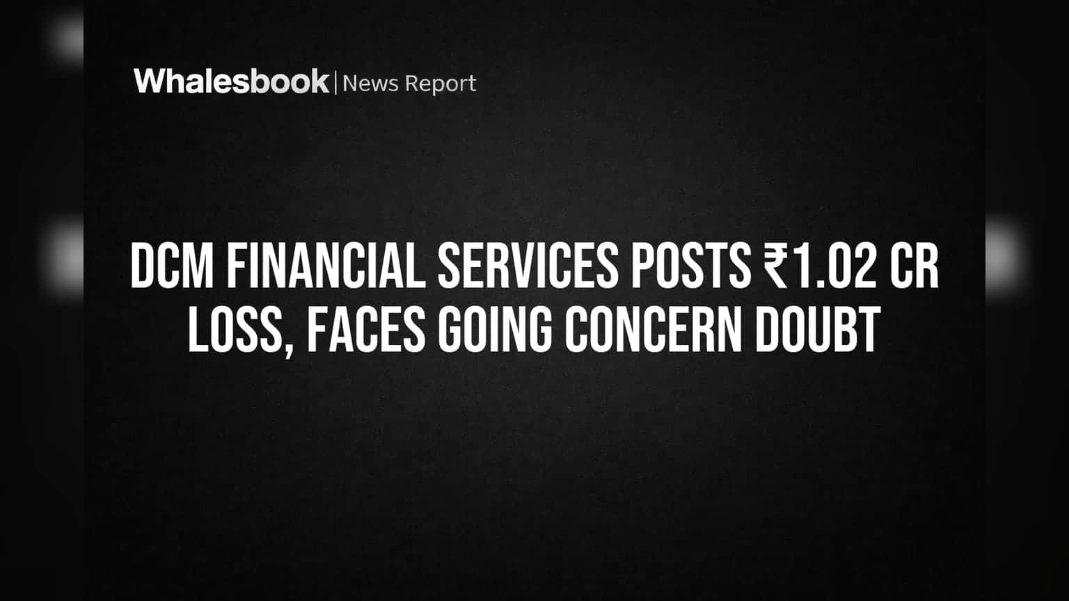 DCM Financial Services Posts ₹1.02 Cr Loss, Faces Going Concern Doubt