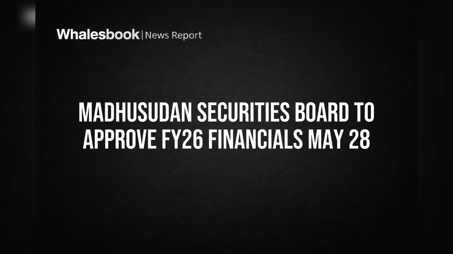 Madhusudan Securities Board to Approve FY26 Financials May 28