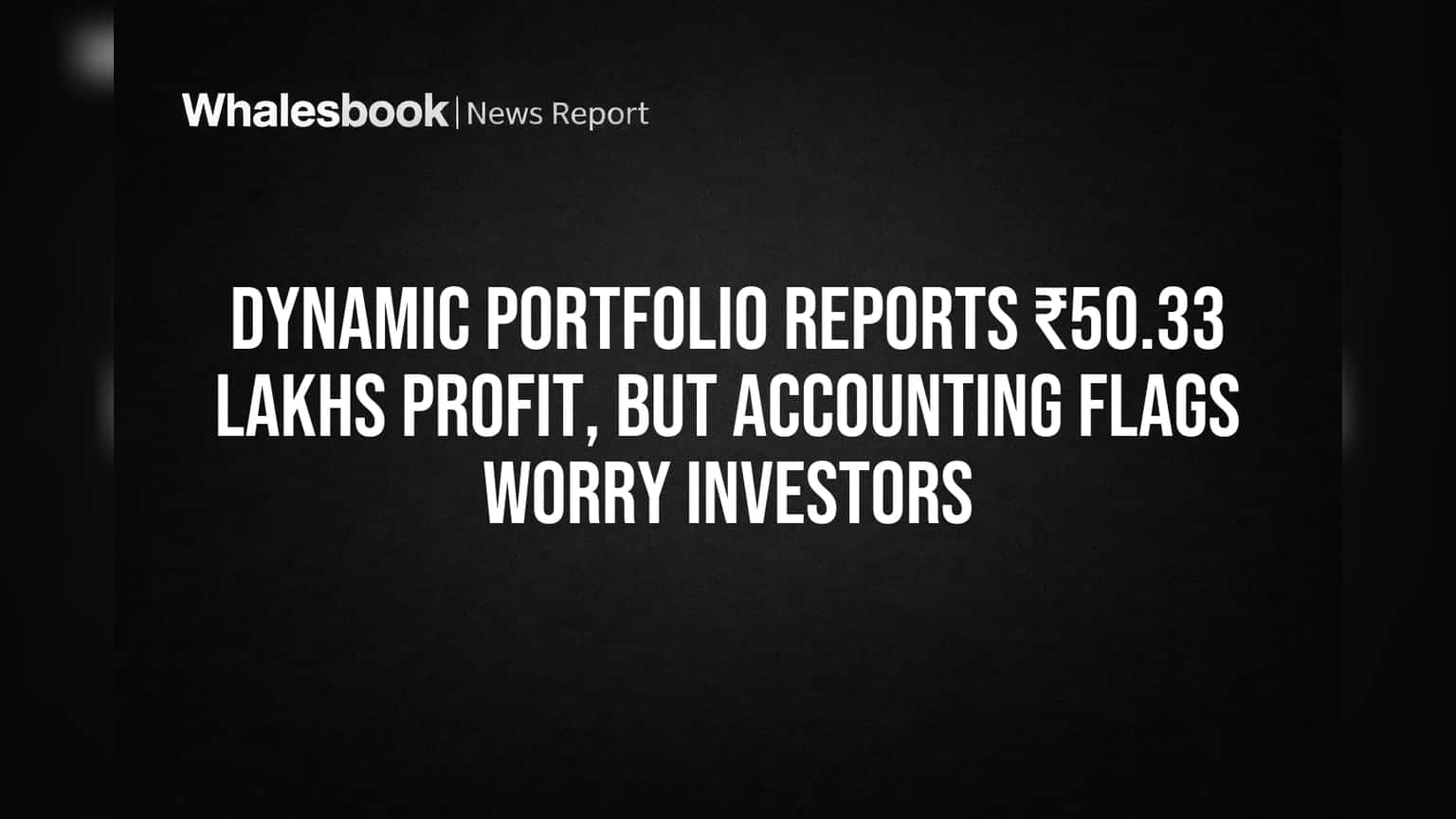 Dynamic Portfolio Reports ₹50.33 Lakhs Profit, But Accounting Flags Worry Investors