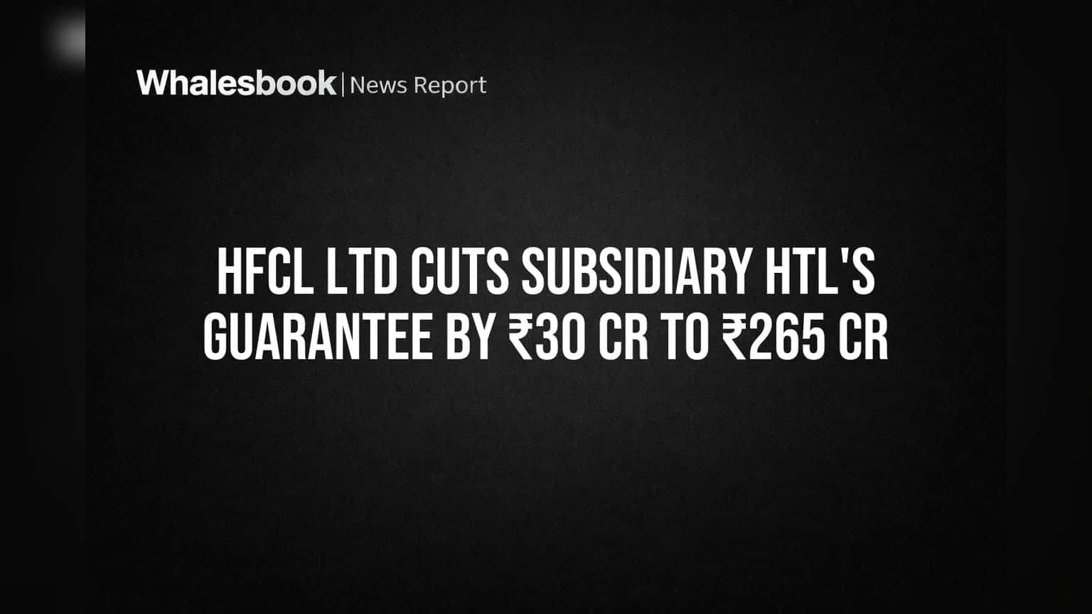 HFCL Ltd Cuts Subsidiary HTL's Guarantee by ₹30 Cr to ₹265 Cr