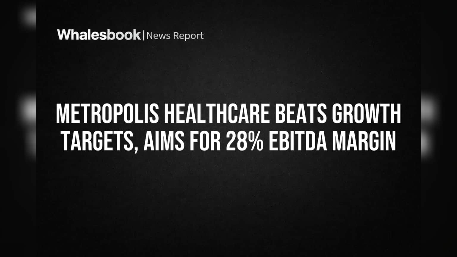 Metropolis Healthcare Beats Growth Targets, Aims for 28% EBITDA Margin
