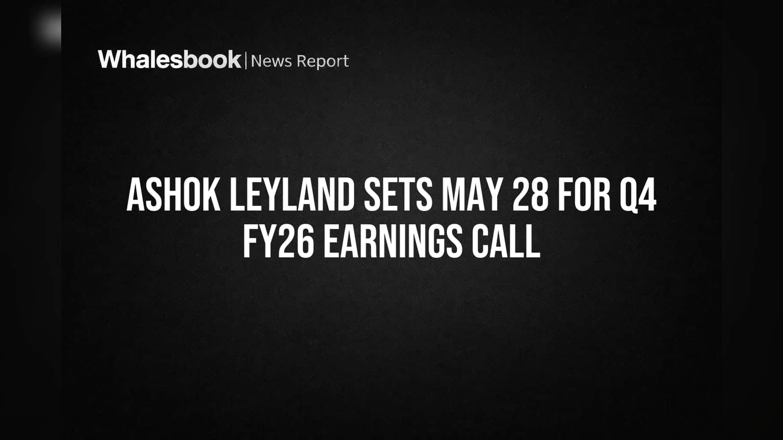 Ashok Leyland Sets May 28 for Q4 FY26 Earnings Call