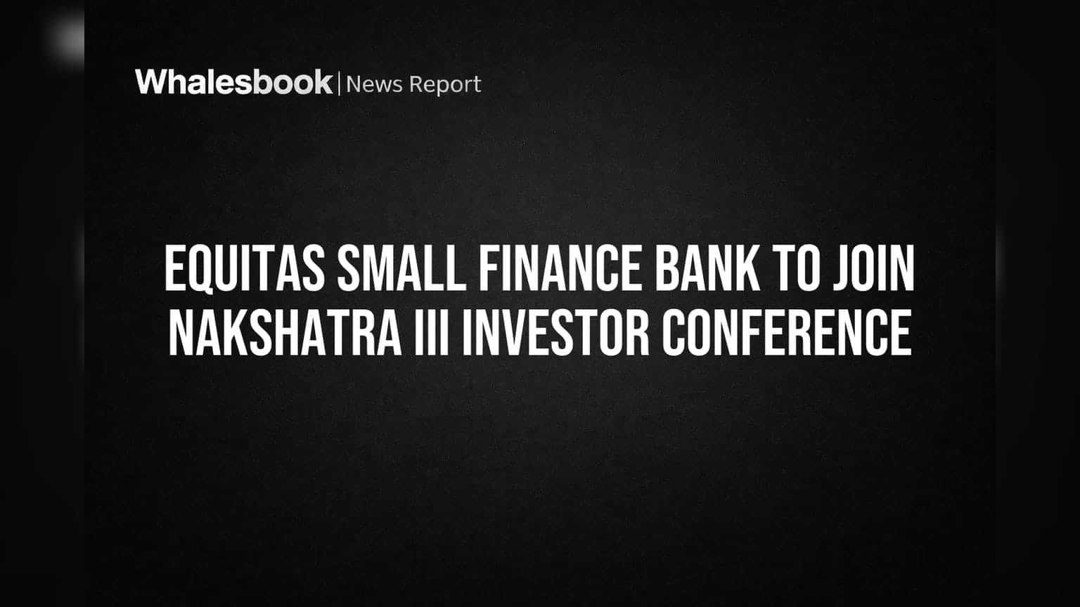 Equitas Small Finance Bank to Join Nakshatra III Investor Conference