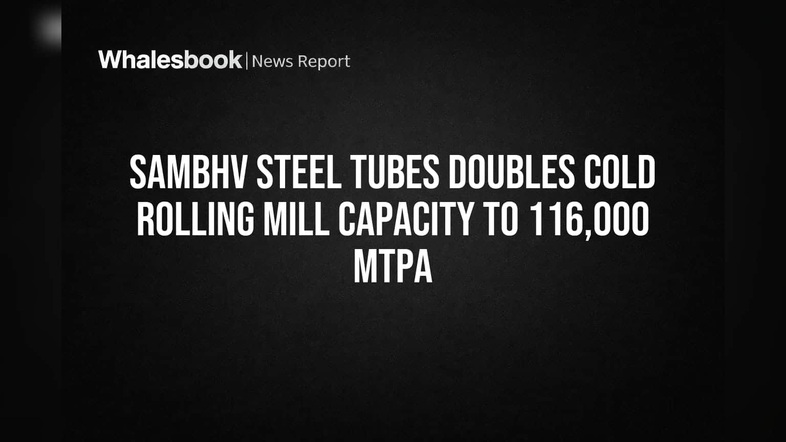 Sambhv Steel Tubes Doubles Cold Rolling Mill Capacity to 116,000 MTPA