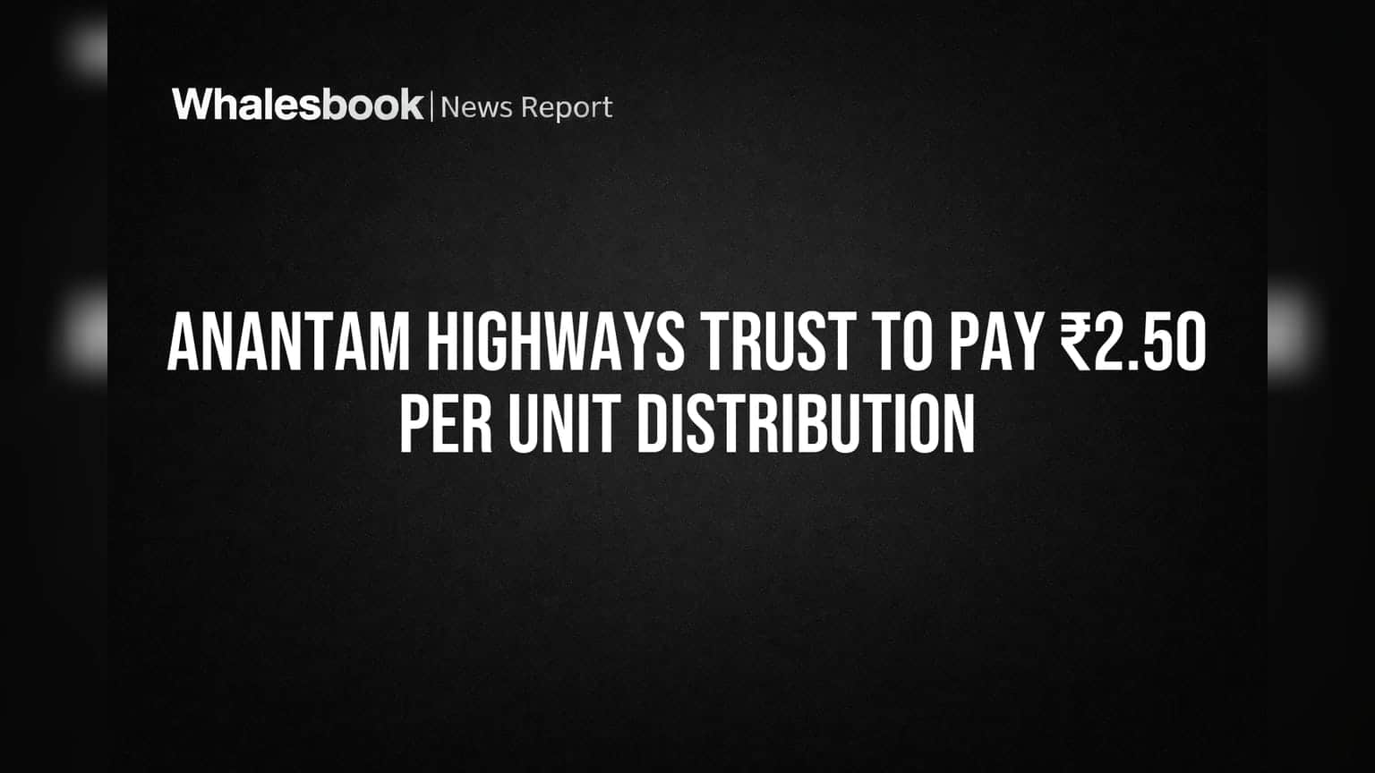 Anantam Highways Trust to Pay ₹2.50 Per Unit Distribution