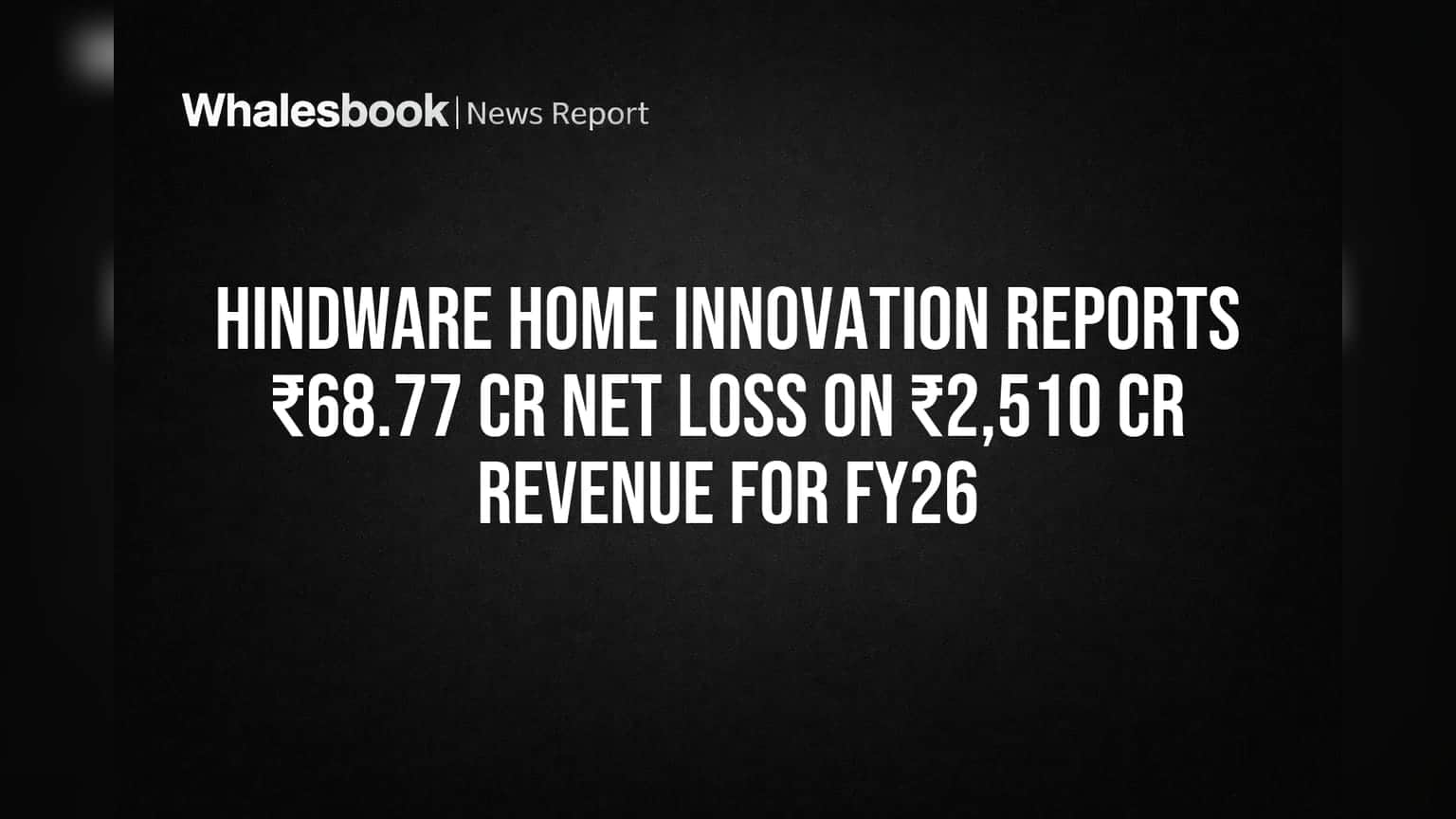 Hindware Home Innovation Reports ₹68.77 Cr Net Loss on ₹2,510 Cr Revenue for FY26