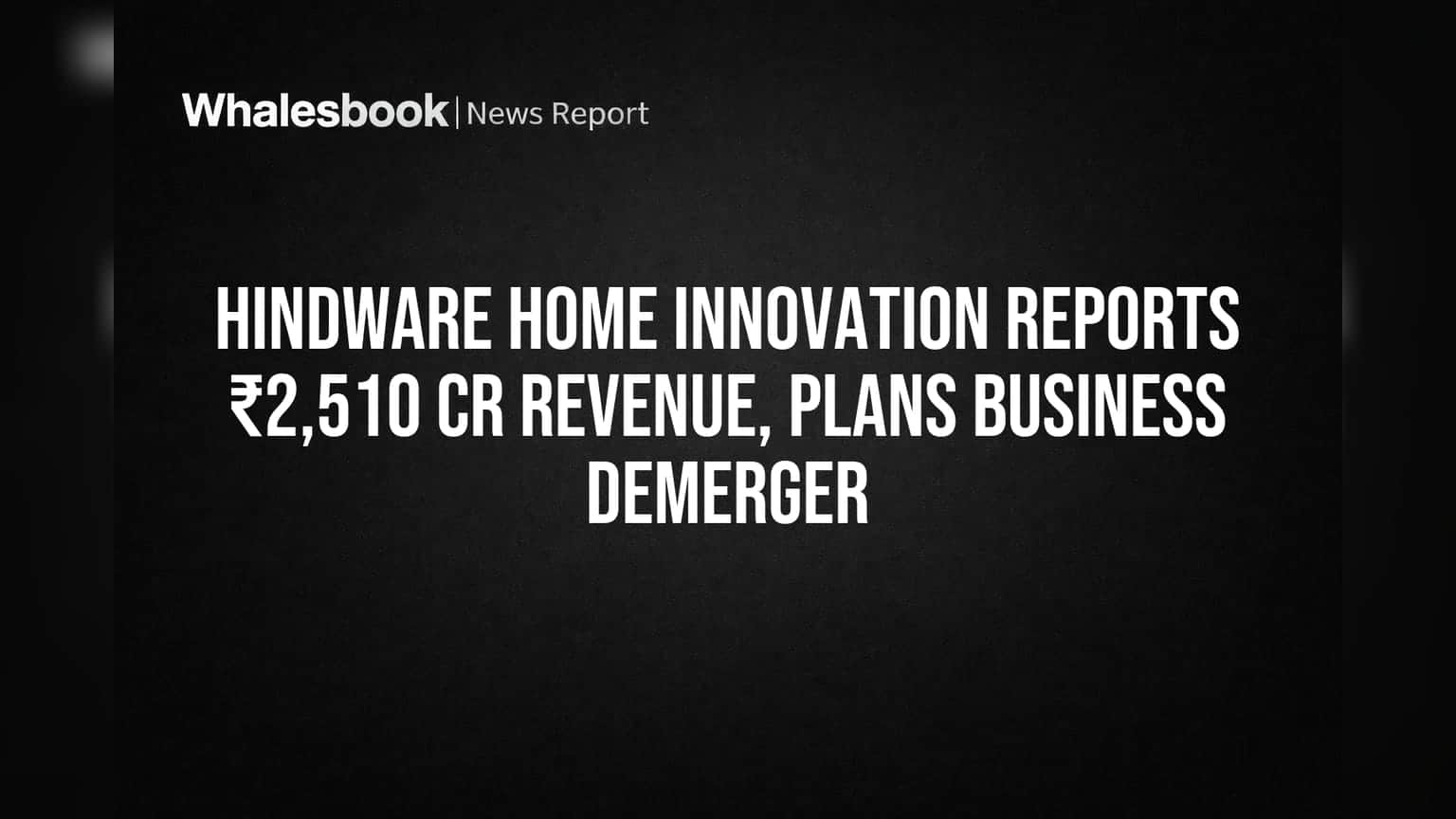 Hindware Home Innovation Reports ₹2,510 Cr Revenue, Plans Business Demerger
