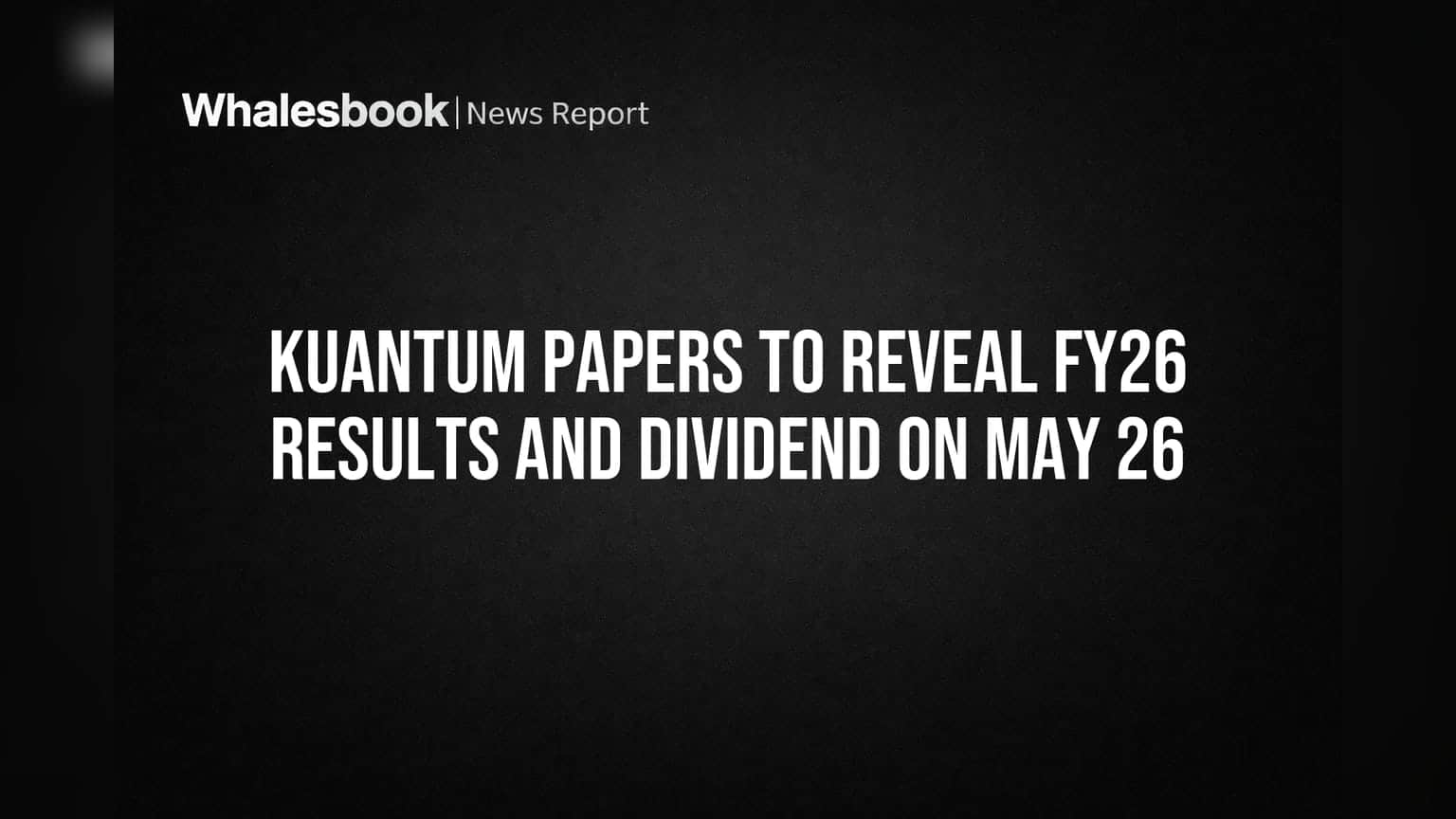 Kuantum Papers to Reveal FY26 Results and Dividend on May 26