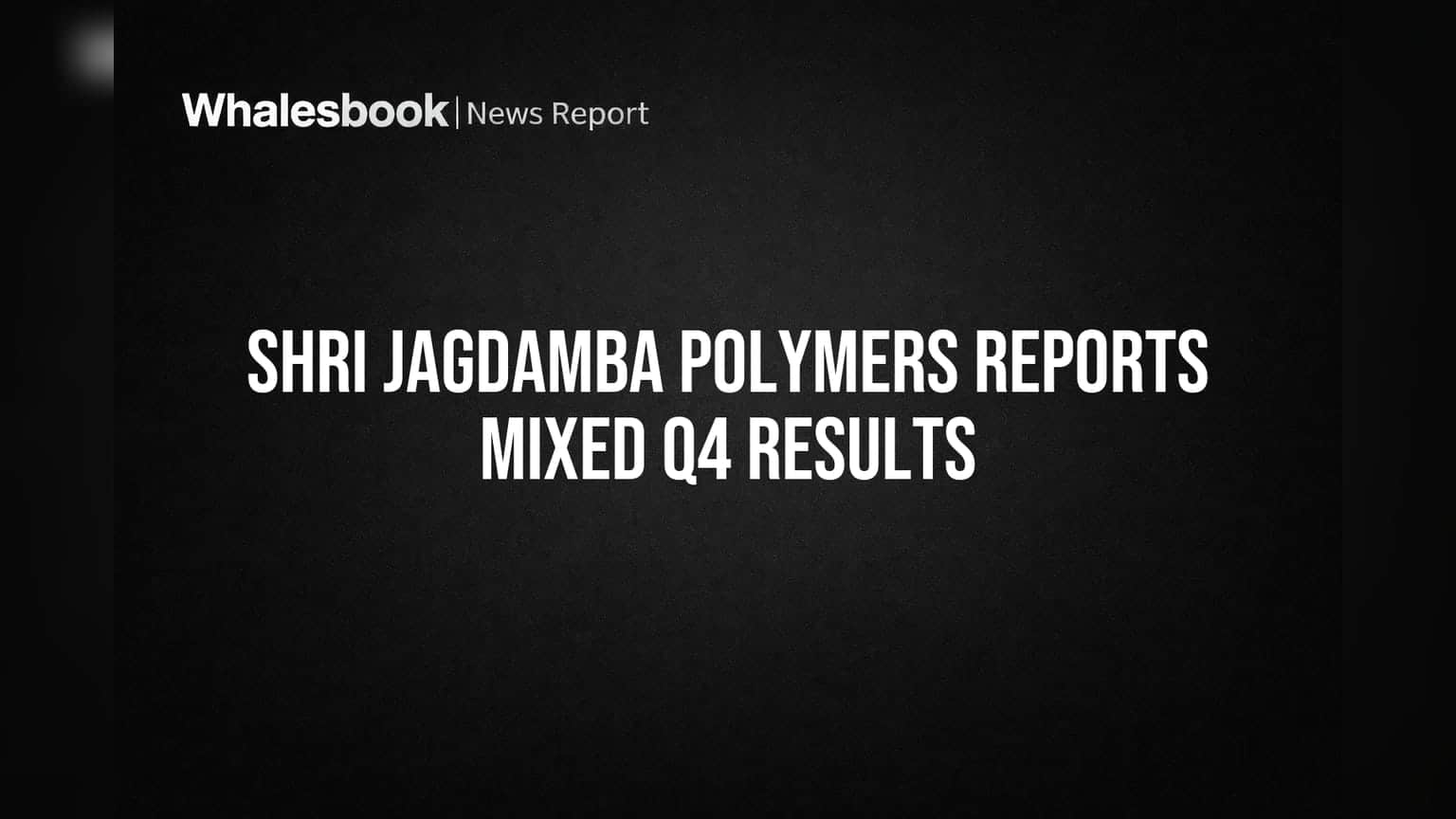 Shri Jagdamba Polymers Reports Q4 Profit but Annual Earnings Drop 24%