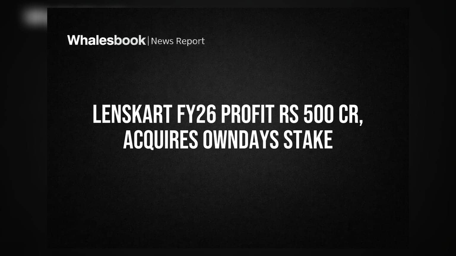 Lenskart का जलवा! FY26 में ₹500 करोड़ के पार मुनाफा, OWNDAYS में हिस्सेदारी बढ़ाई