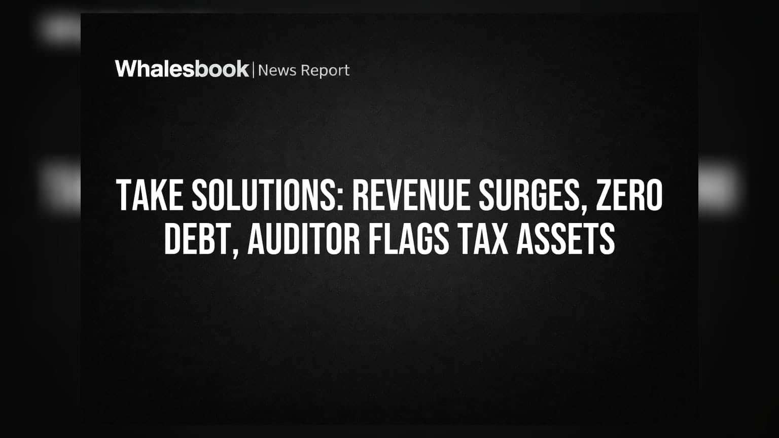 Take Solutions Sees Revenue Soar, Debt Vanish, But Auditors Doubt Tax Assets