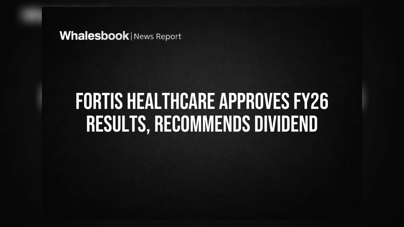 Fortis Healthcare: बोर्ड ने FY26 के नतीजे मंज़ूर किए, ₹1 प्रति शेयर डिविडेंड का ऐलान