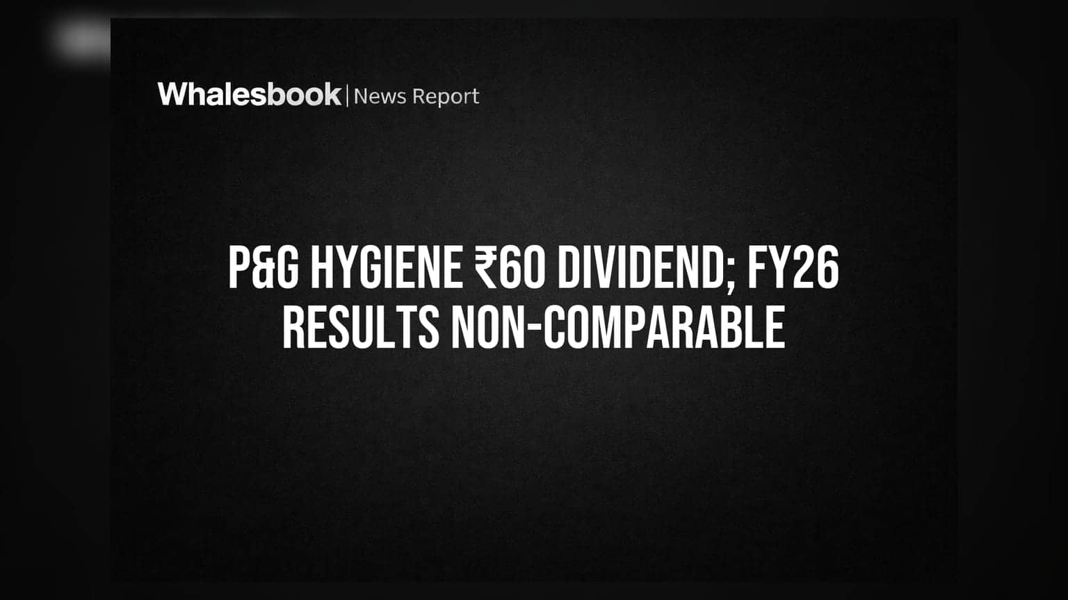 P&G Hygiene Recommends ₹60 Dividend; FY26 Results Not Comparable