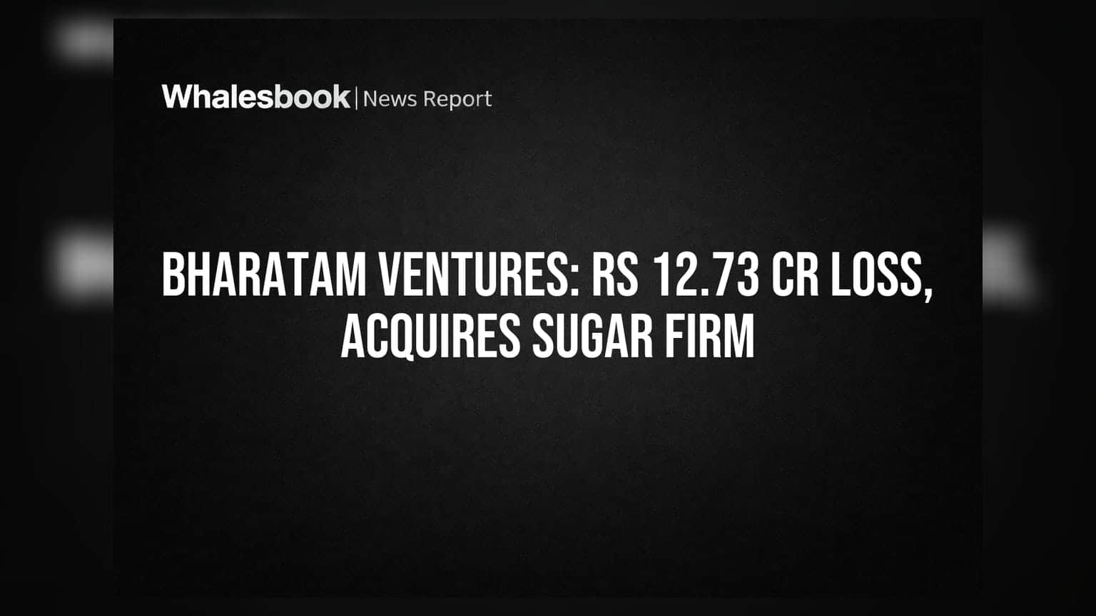 Bharatam Ventures Posts Rs 12.73 Cr Loss; Acquires Sugar Business