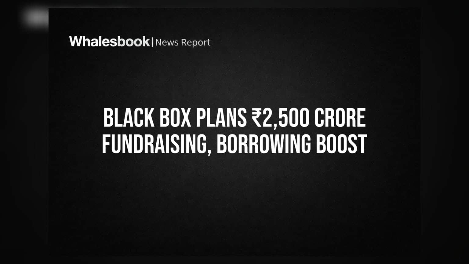 Black Box Ltd seeks shareholder nod for ₹2,500 crore fundraising and borrowing hike