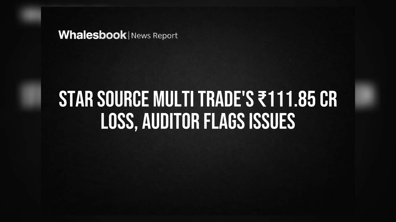 Star Source Multi Trade posts ₹111.85 crore net loss; auditor flags discrepancies