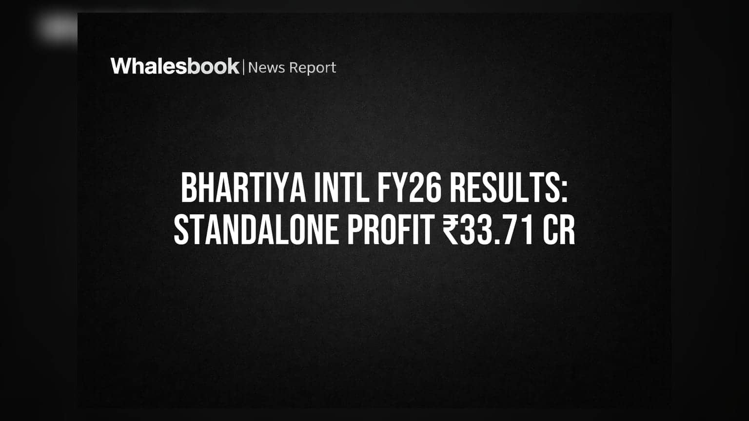 Bhartiya International Posts FY26 Standalone Profit of ₹33.71 Cr, Consolidated at ₹13.45 Cr