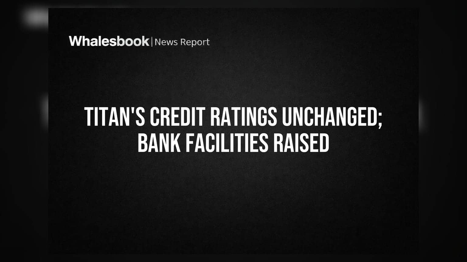 Titan Company's Credit Ratings Reaffirmed; Bank Facilities Enhanced to ₹11,490 Crore