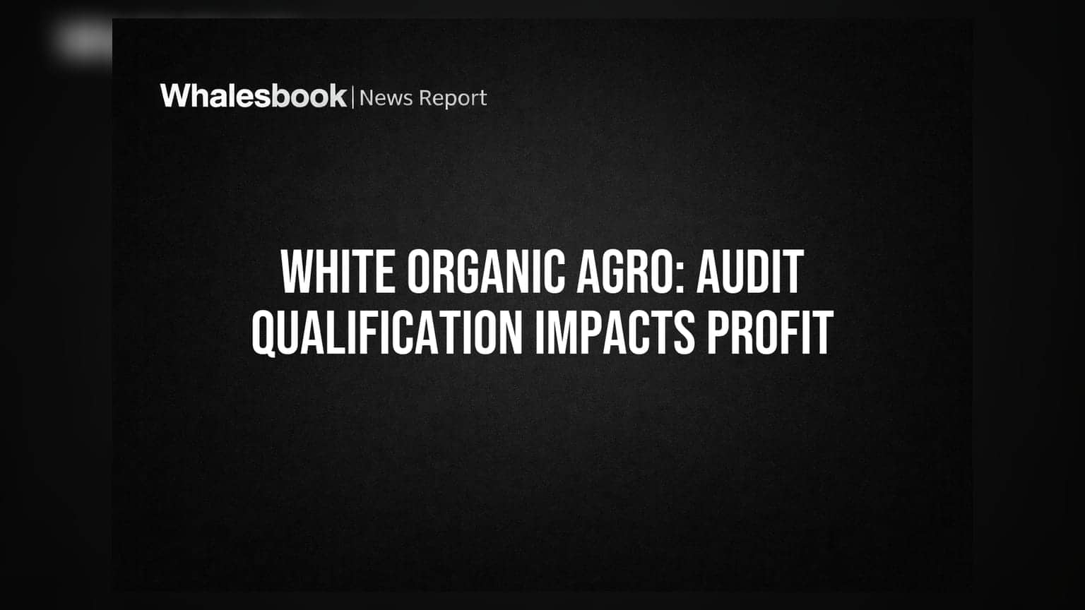 White Organic Agro Posts Qualified Audit Opinion, Turns Profit into Loss