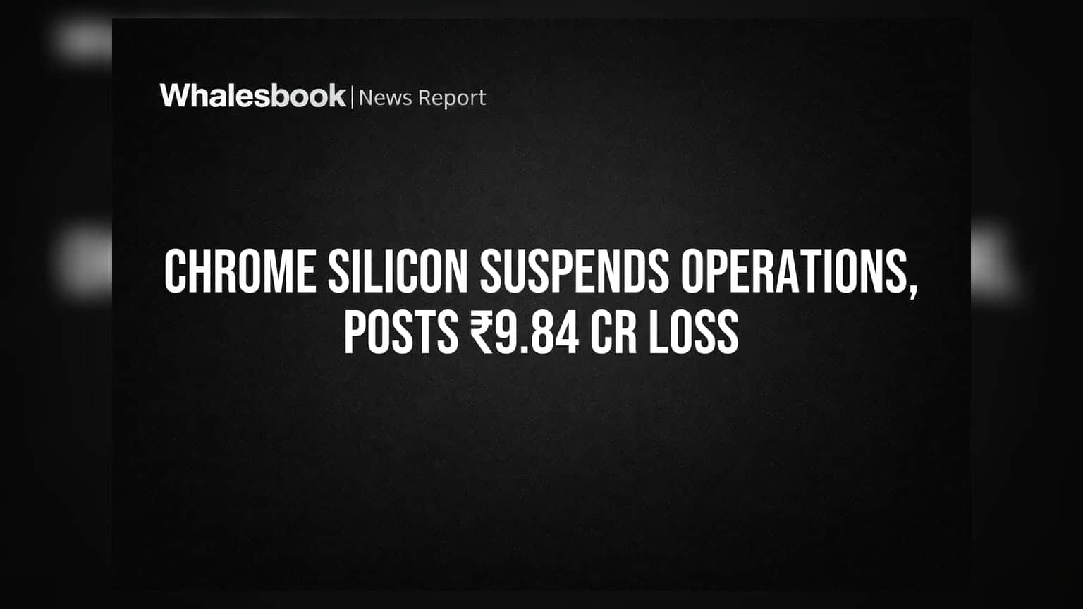 Chrome Silicon Posts ₹9.84 Cr Loss, Operations Suspended; Auditor Flags Concerns