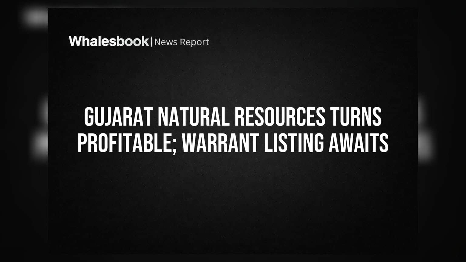 Gujarat Natural Resources Posts Profit on Consolidated Turnaround; Warrant Listing Pending