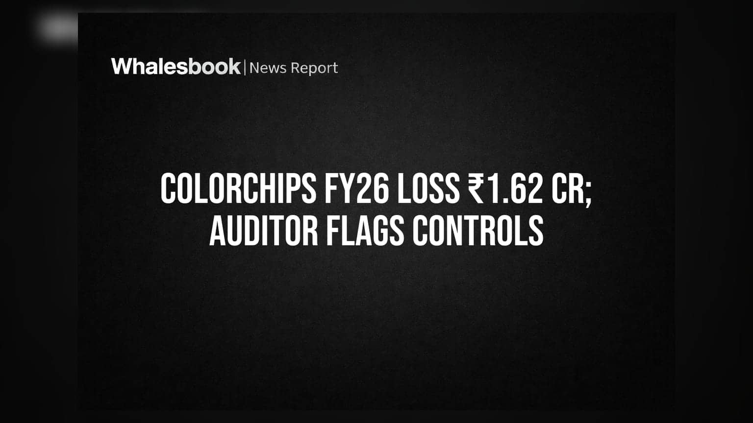Colorchips New Media Posts FY26 Loss of ₹1.62 Crore; Auditor Cites Control Gaps
