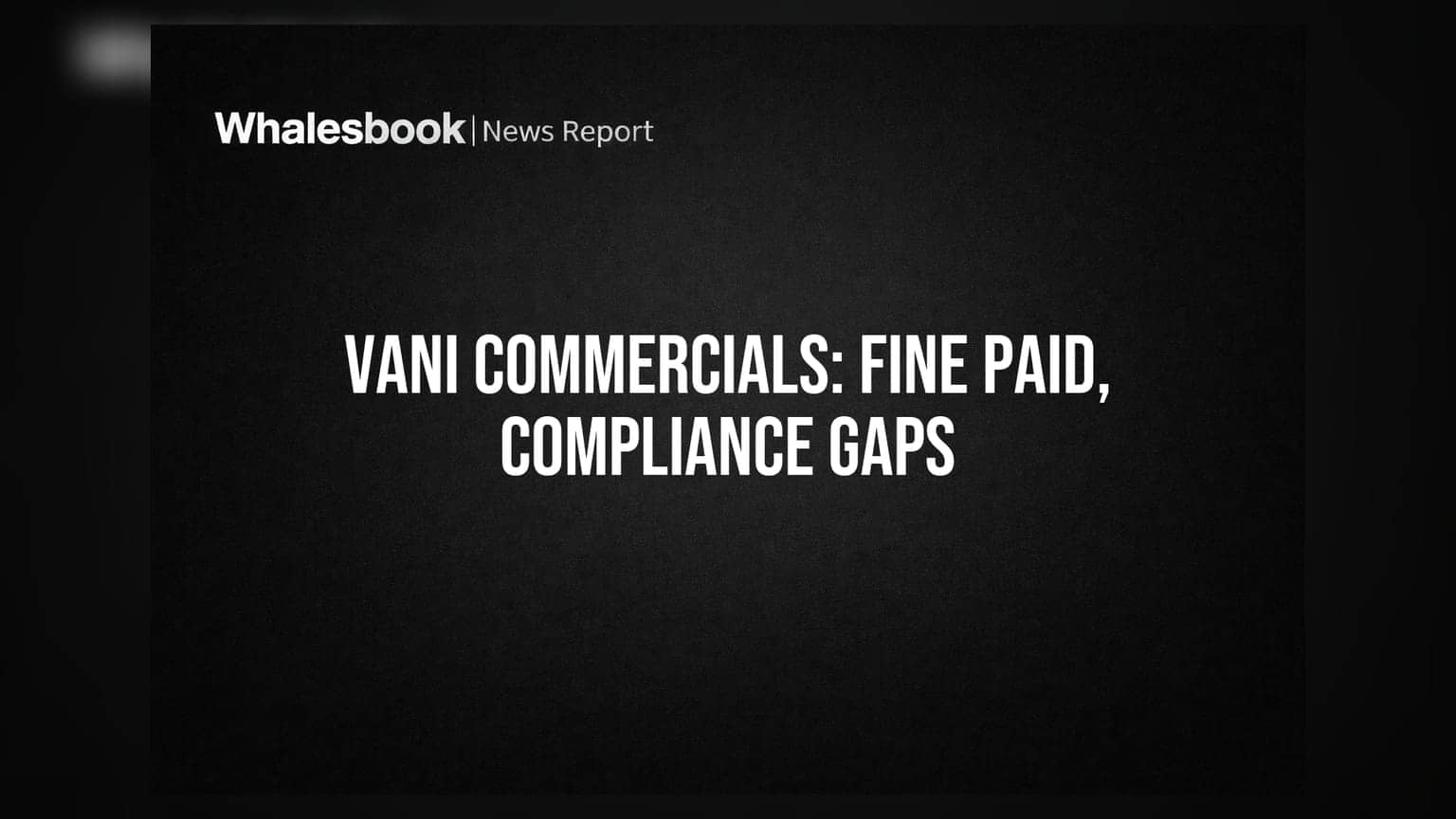 Vani Commercials: ₹4.74 लाखांचा दंड, कंपनीत अधिकाऱ्यांची मोठी पोकळी