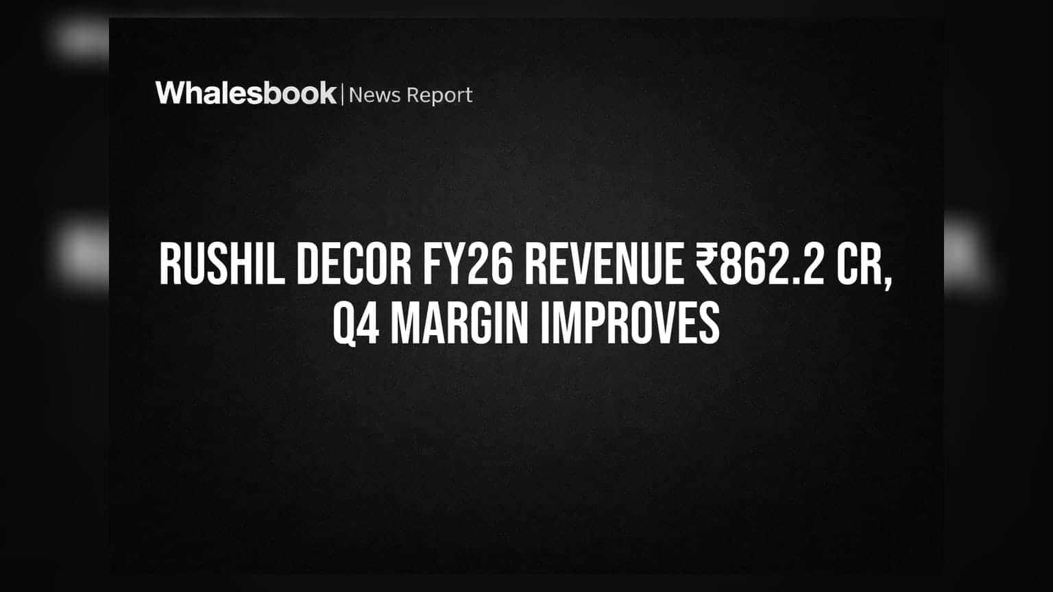 Rushil Decor Posts ₹862.2 Cr Revenue for FY26, Q4 EBITDA Margin Hits 12.4%