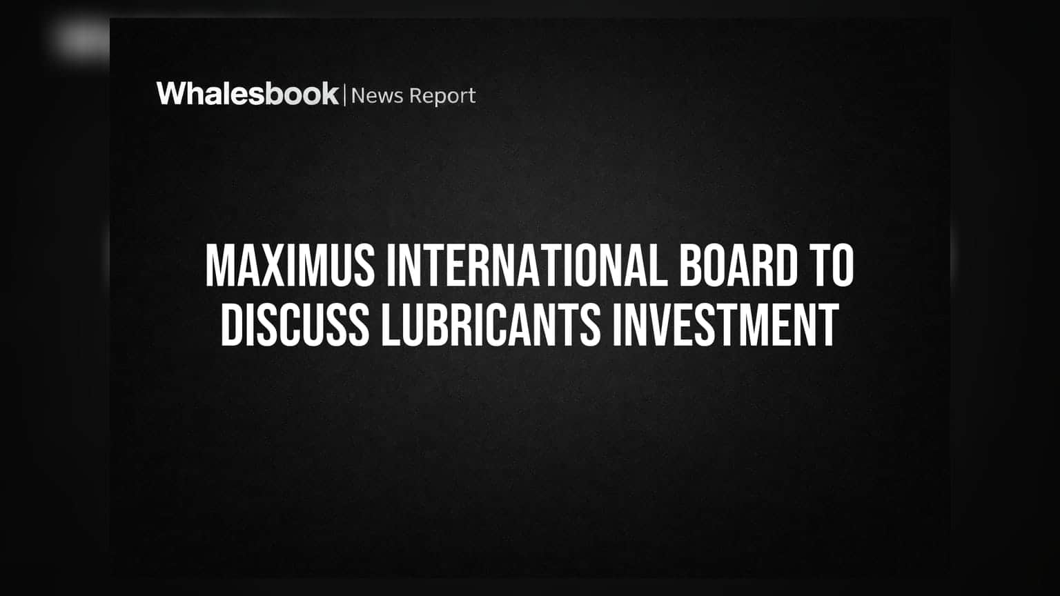 Maximus International Board Meets June 19 to Consider Lubricants Investment