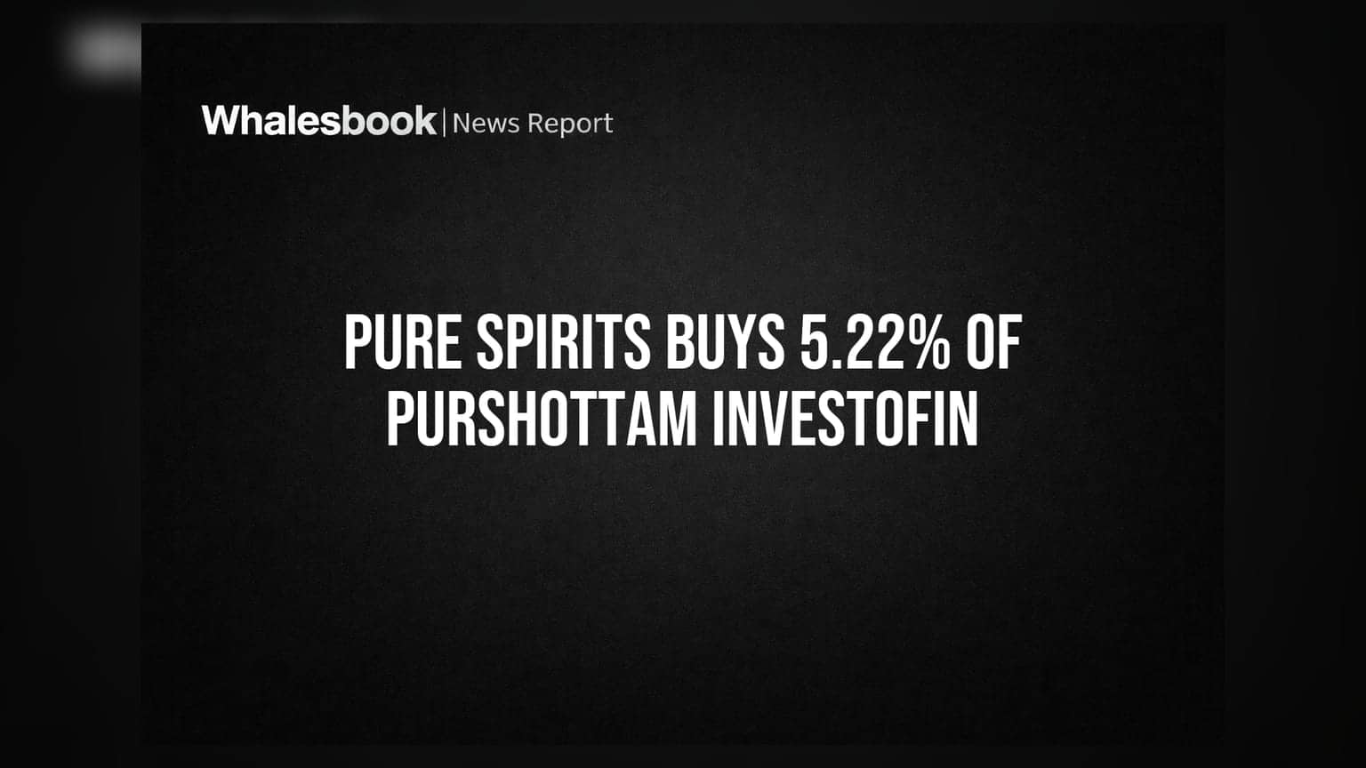 Pure Spirits Ltd એ Purshottam Investofin Ltd માં 5.22% હિસ્સો ખરીદ્યો