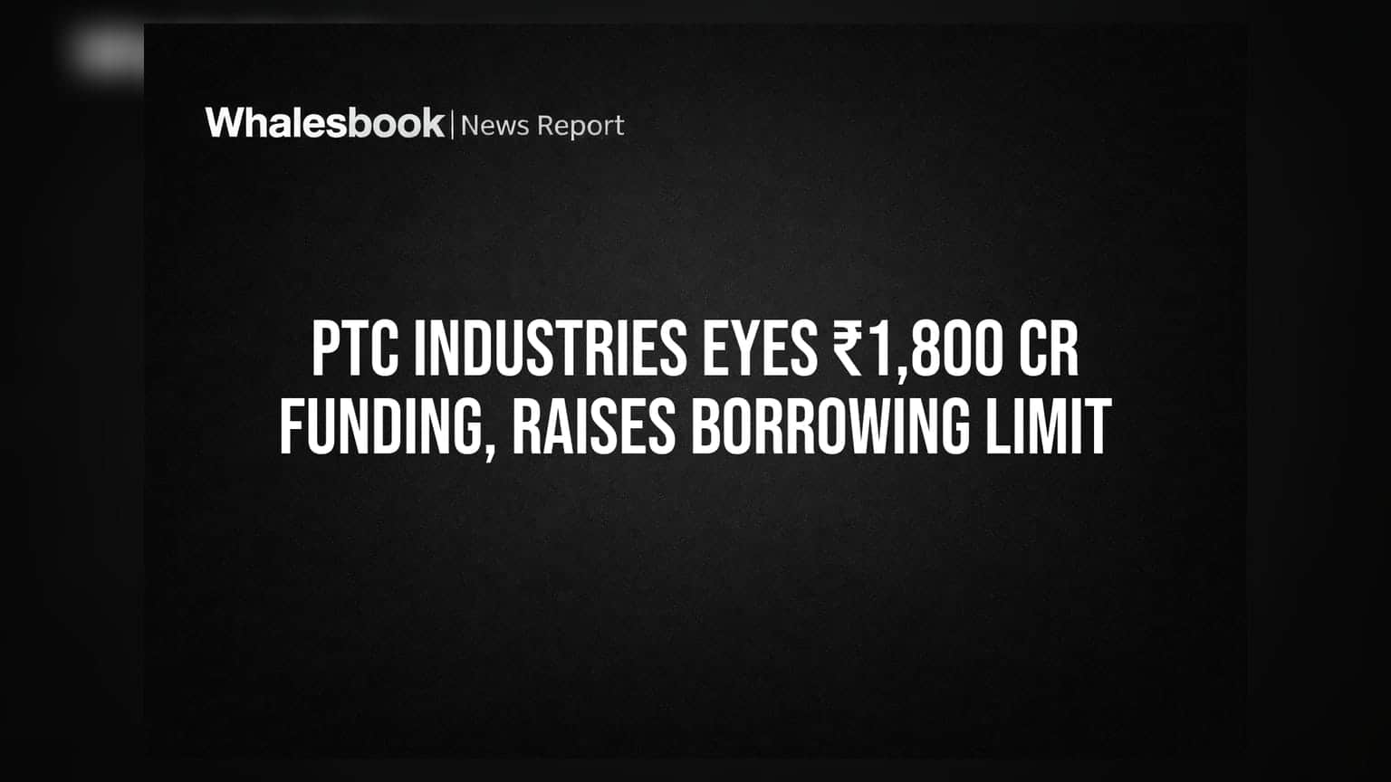 PTC Industries seeks ₹1,800 Crore funding, hikes borrowing limit to ₹600 Crore