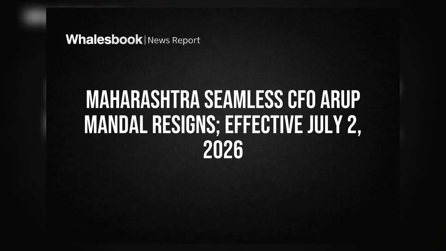 Maharashtra Seamless CFO Arup Mandal यांचा राजीनामा; २ जुलै २०२६ पासून होणार प्रभावी
