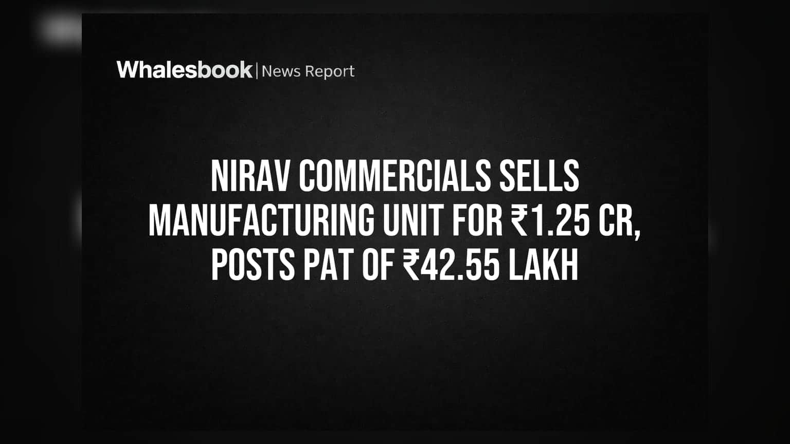Nirav Commercials Sells Manufacturing Unit for ₹1.25 Cr, Posts PAT of ₹42.55 Lakh