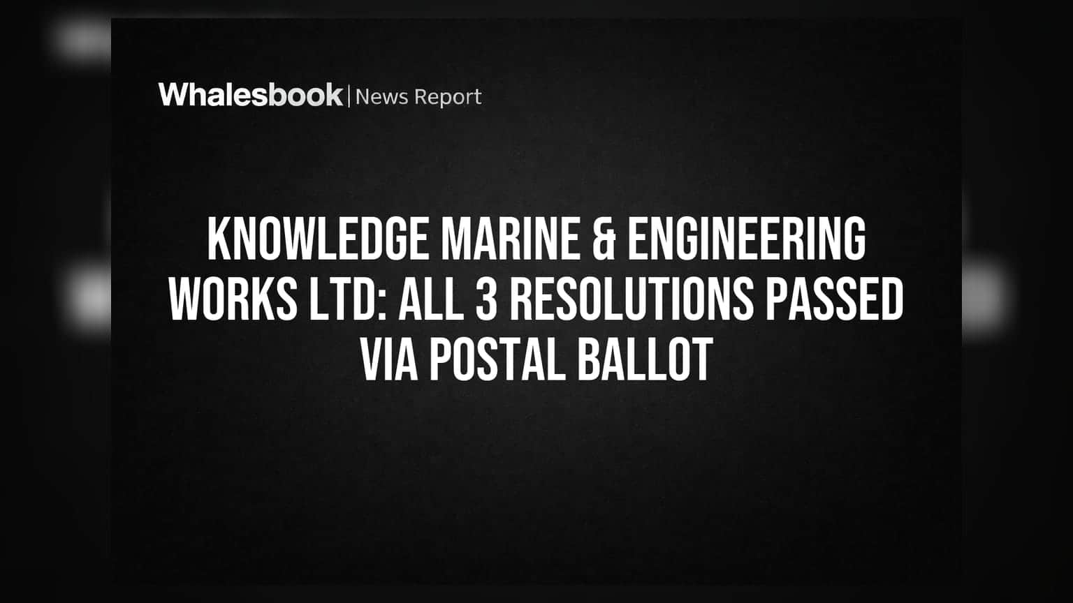 Knowledge Marine & Engineering Works Ltd: પોસ્ટલ બેલેટ દ્વારા તમામ 3 ઠરાવો પસાર