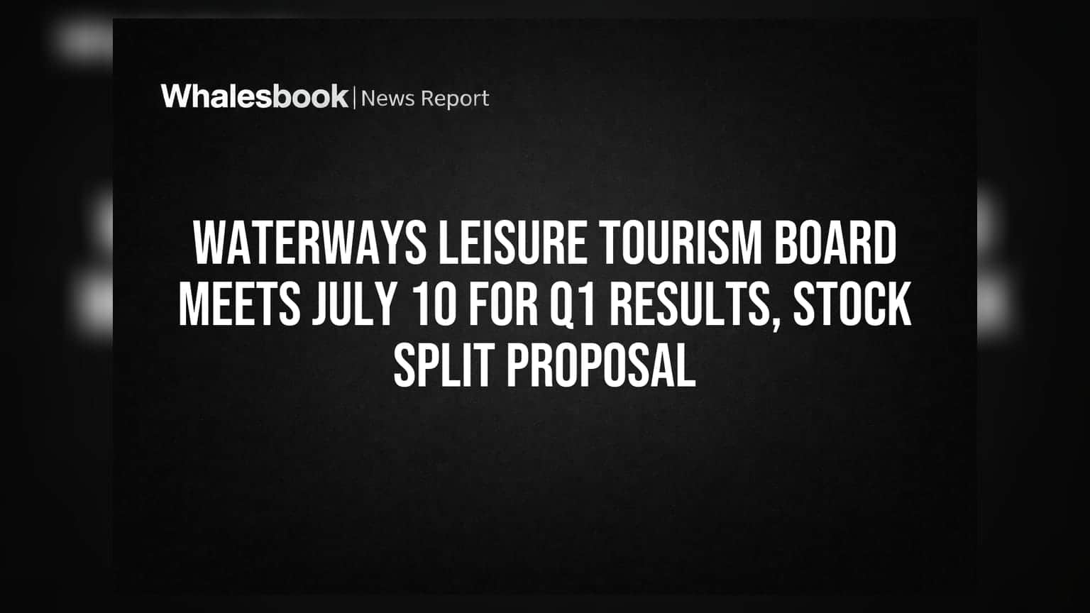 Waterways Leisure Tourism Board Meets July 10 For Q1 Results, Stock Split Proposal