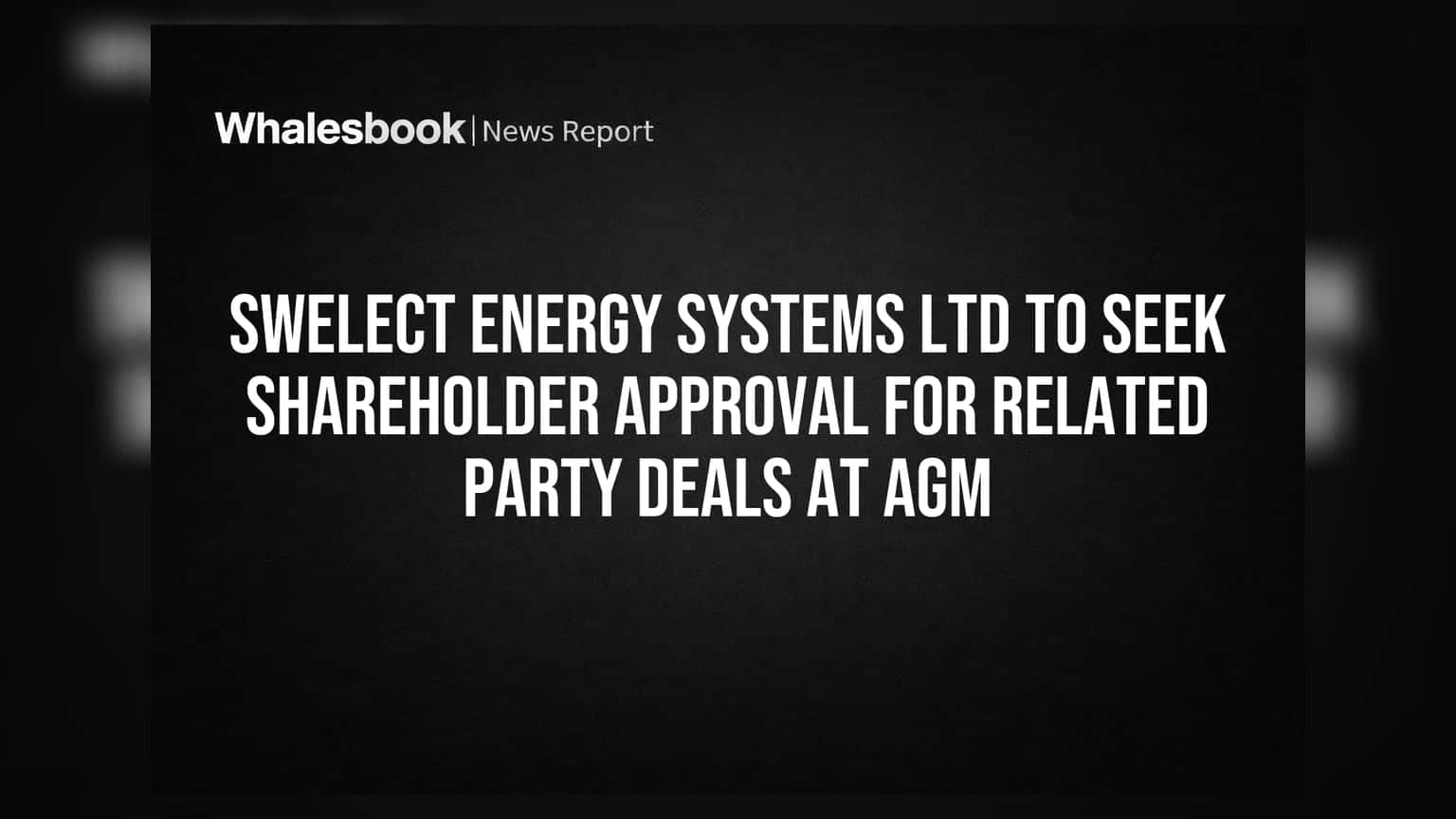 Swelect Energy Systems Ltd to seek shareholder approval for related party deals at AGM
