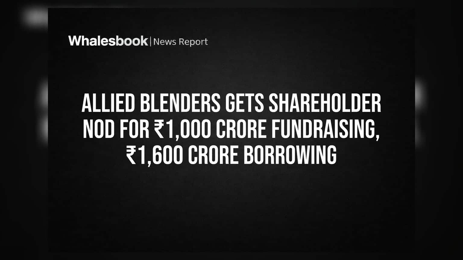 Allied Blenders: ਸ਼ੇਅਰਹੋਲਡਰਾਂ ਨੇ ਦਿੱਤੀ ₹1,000 ਕਰੋੜ ਫੰਡਰੇਜ਼ਿੰਗ ਅਤੇ ₹1,600 ਕਰੋੜ ਉਧਾਰ ਲੈਣ ਦੀ ਮਨਜ਼ੂਰੀ!