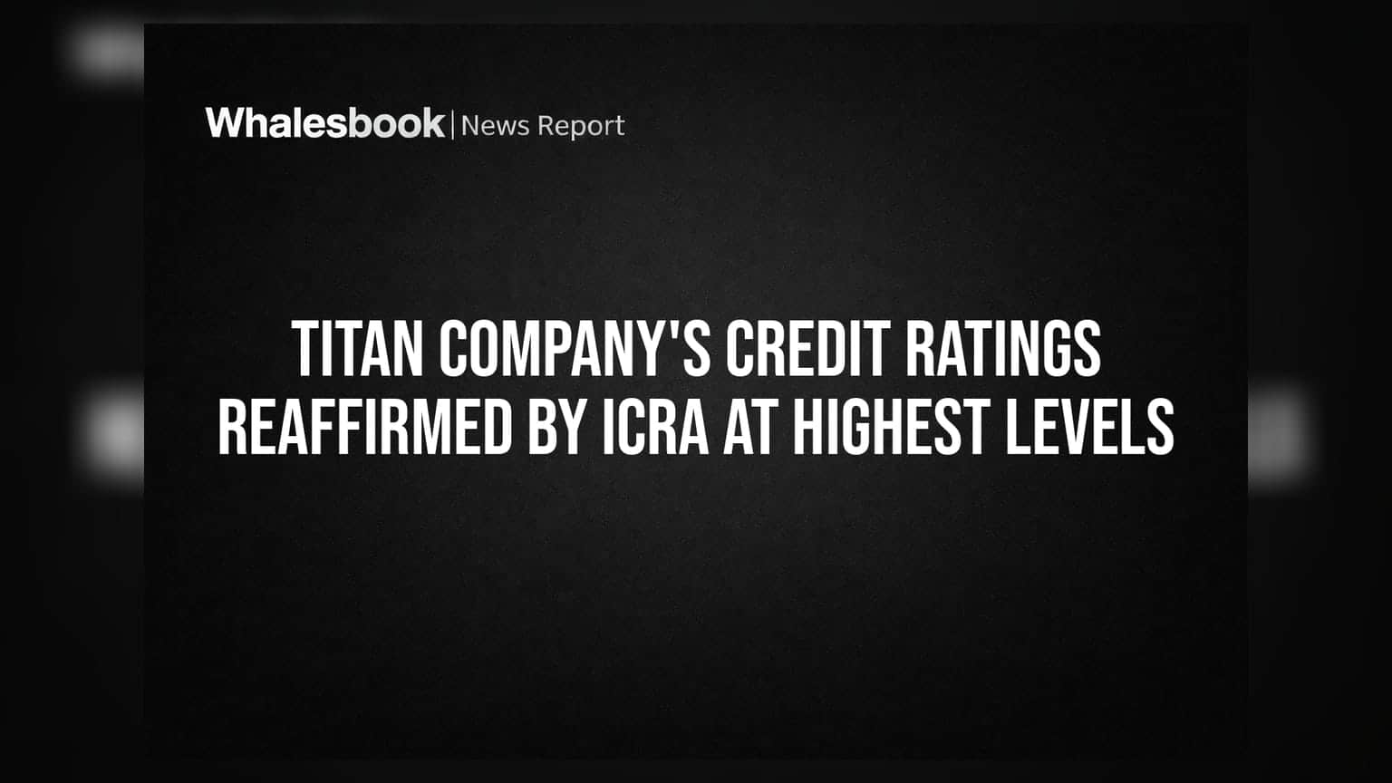Titan Company's Credit Ratings Reaffirmed by ICRA at Highest Levels