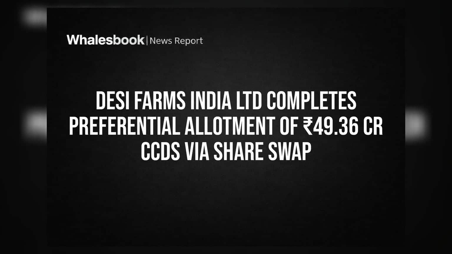 Desi Farms India Ltd: ₹49.36 કરોડના CCDsનું પ્રેફરન્શિયલ અલોટમેન્ટ પૂર્ણ, શેર સ્વેપ દ્વારા બે કંપનીઓ હસ્તગત