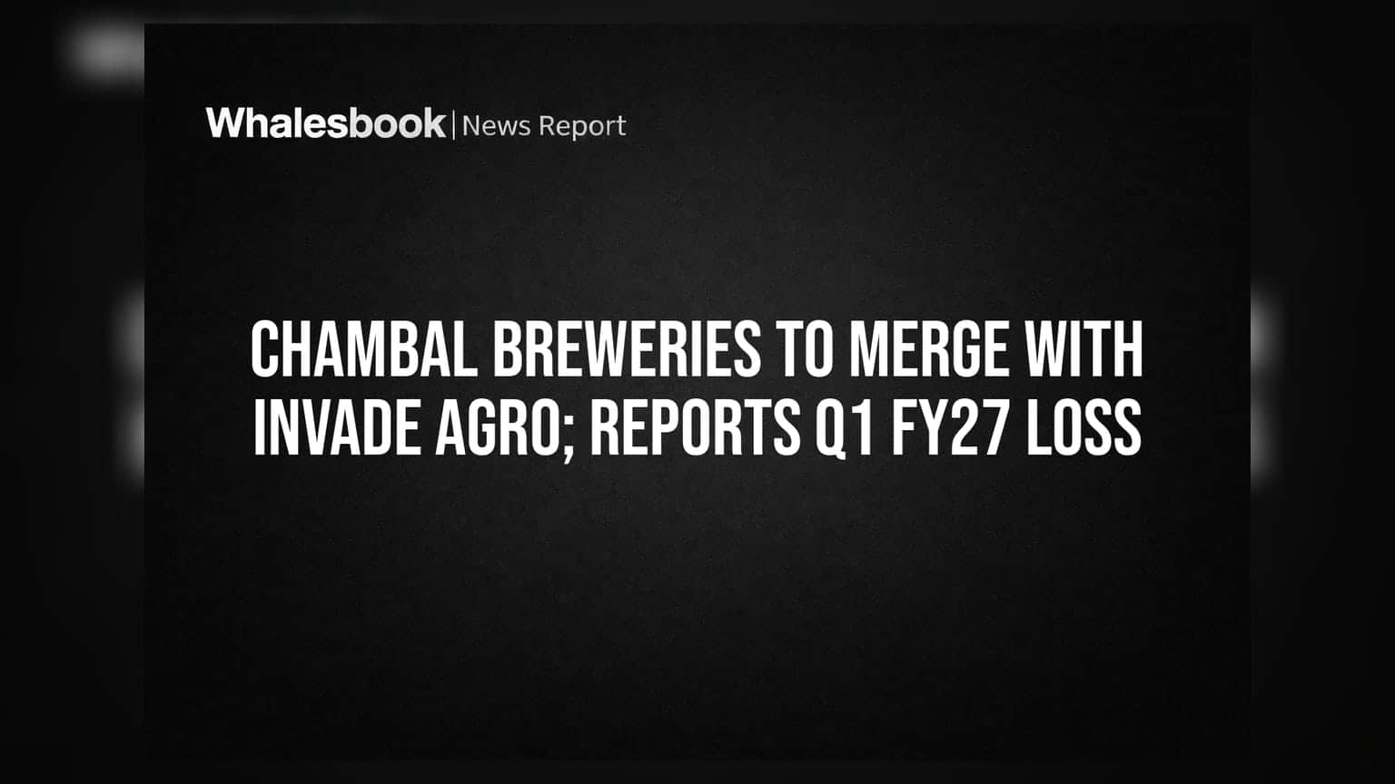 Chambal Breweries का Invade Agro के साथ मर्जर! Q1 FY27 में हुआ ₹7.75 लाख का घाटा