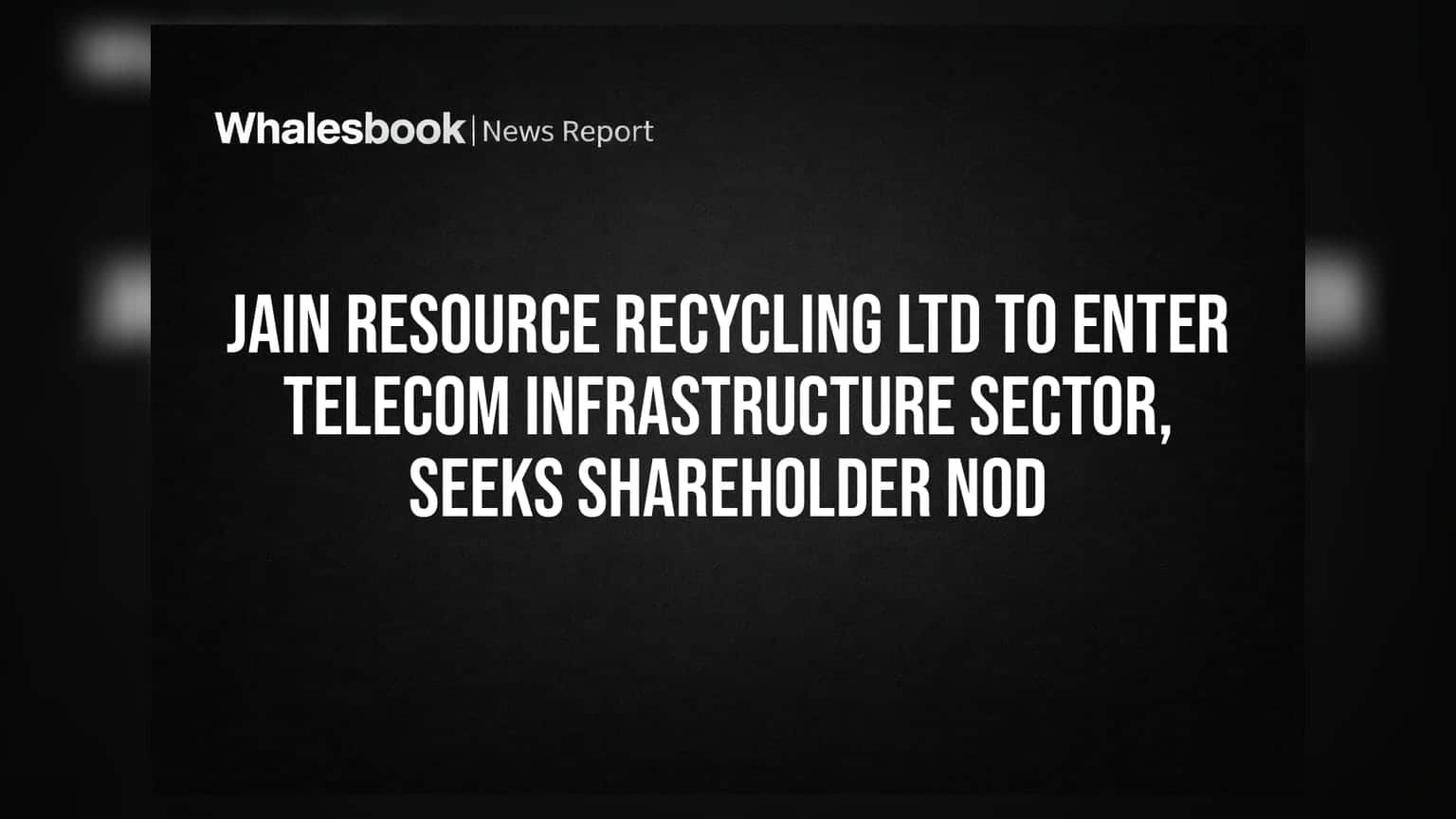 Jain Resource Recycling Ltd: टेलिकॉम इन्फ्रास्ट्रक्चरमध्ये प्रवेशाची तयारी, भागधारकांची संमती आवश्यक