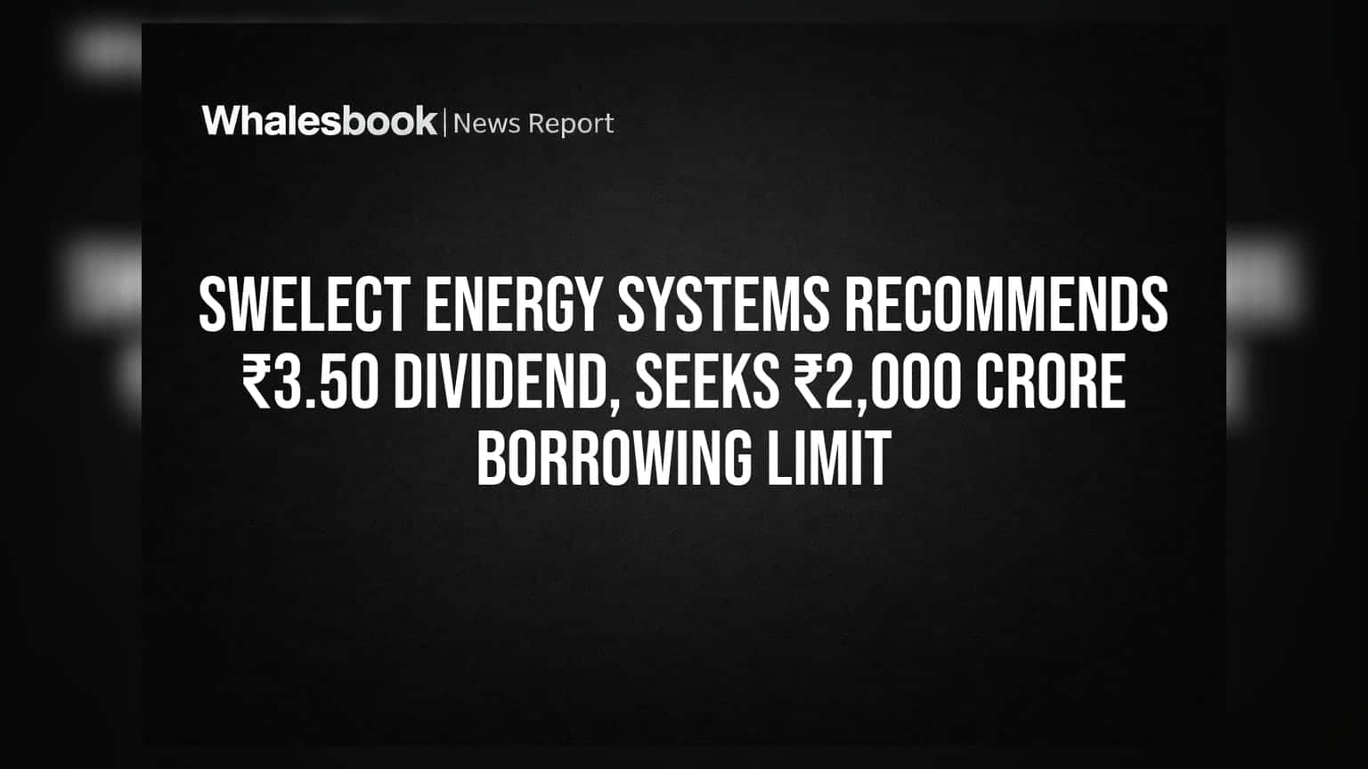 Swelect Energy Systems recommends ₹3.50 dividend, seeks ₹2,000 crore borrowing limit