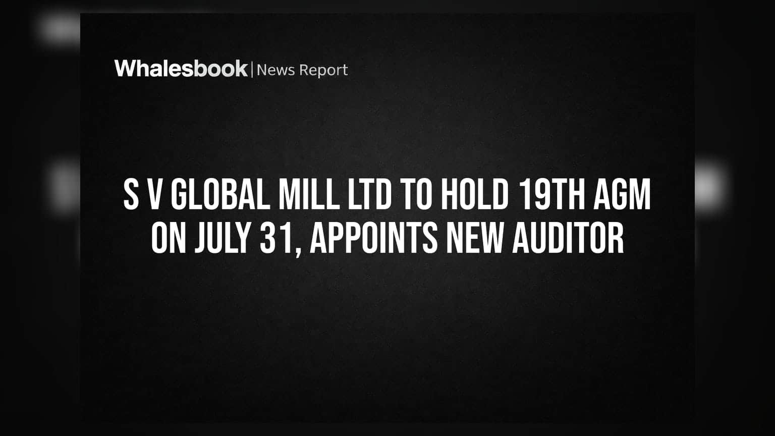 S V Global Mill Ltd to Hold 19th AGM on July 31, Appoints New Auditor