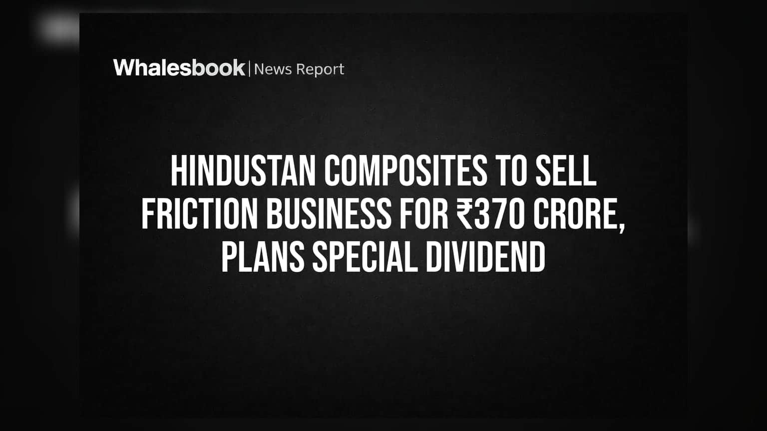 Hindustan Composites to Sell Friction Business for ₹370 Crore, Plans Special Dividend
