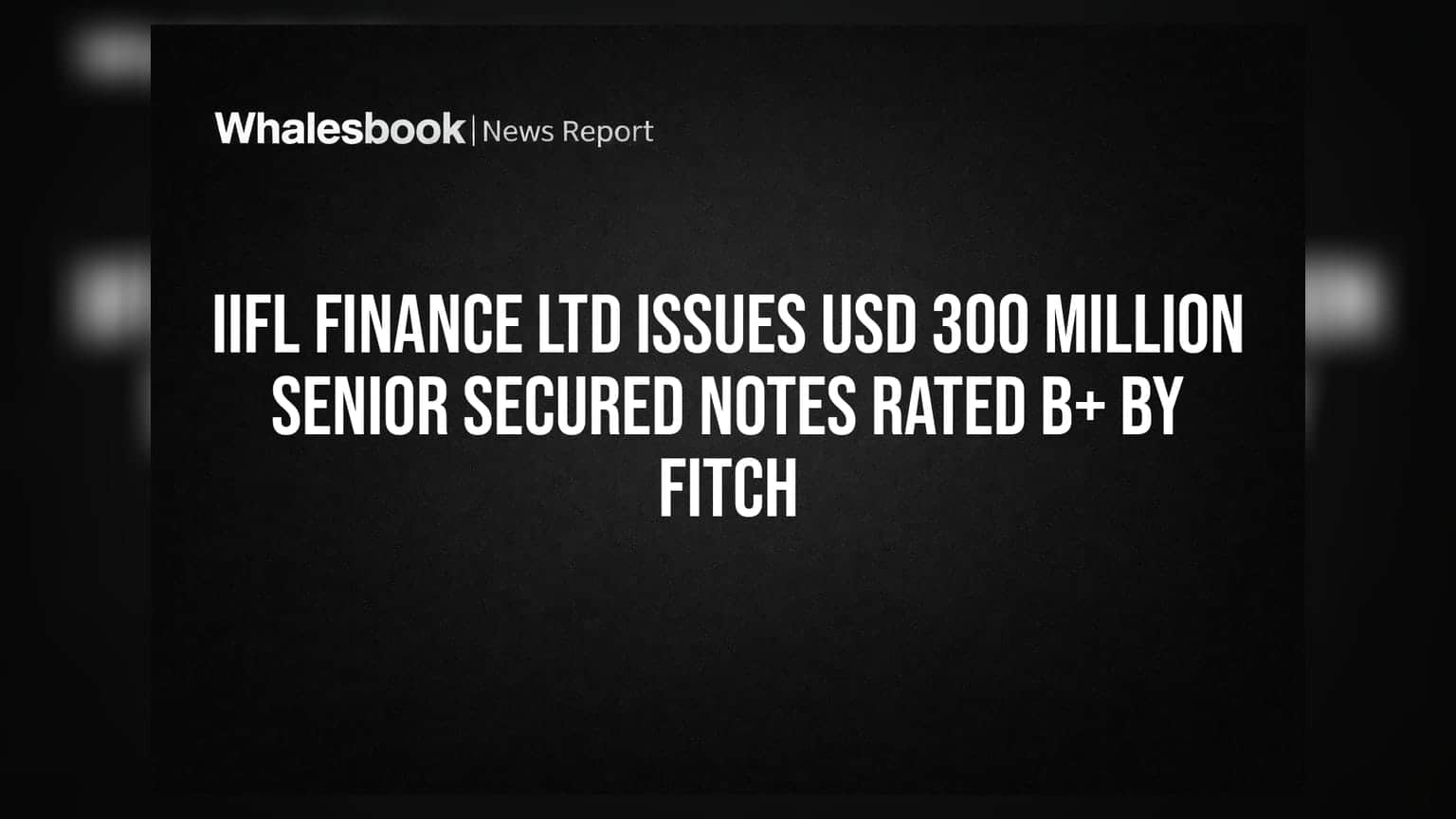 IIFL Finance Ltd Issues USD 300 Million Senior Secured Notes Rated B+ by Fitch