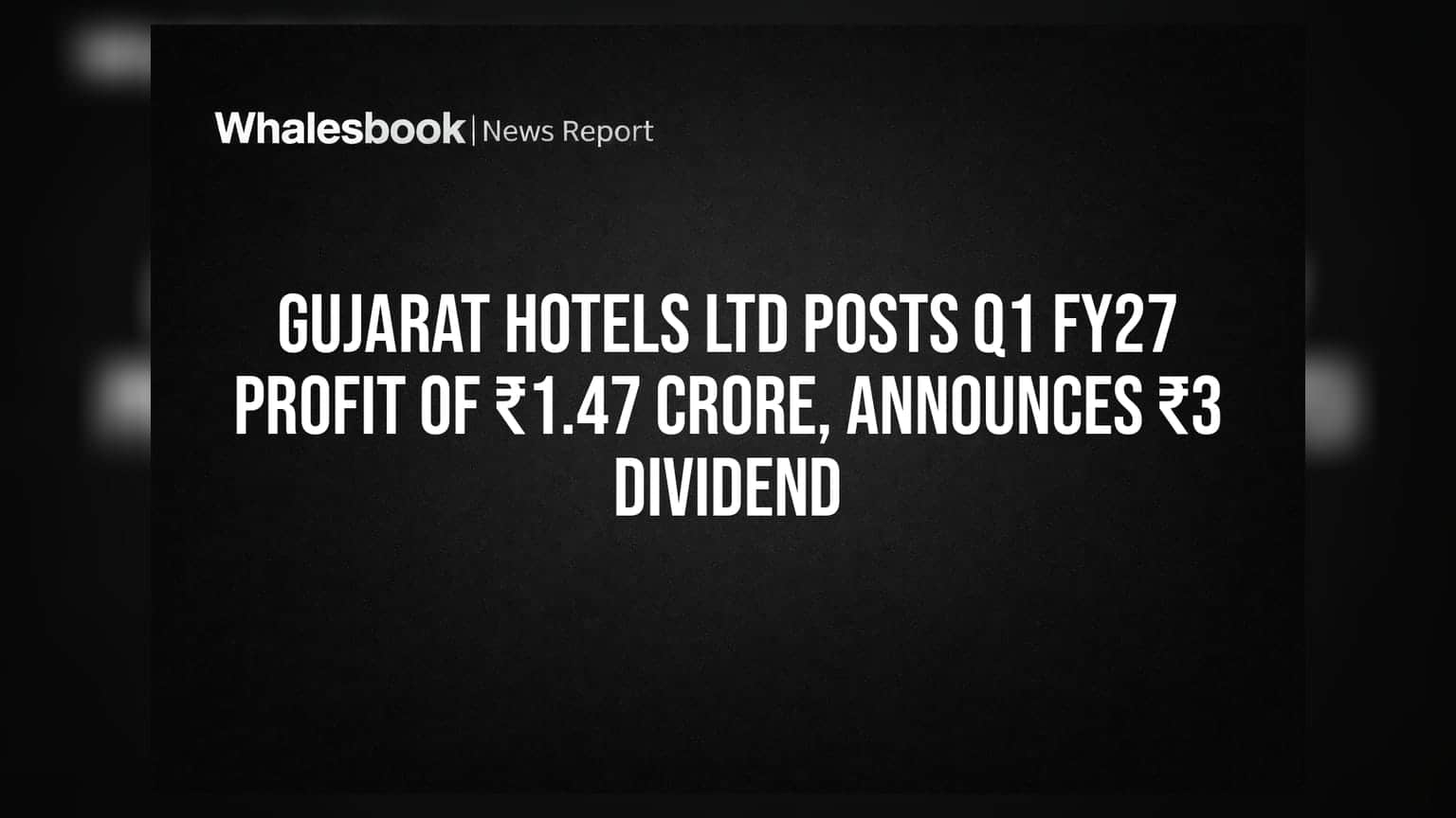Gujarat Hotels Ltd posts Q1 FY27 profit of ₹1.47 crore, announces ₹3 dividend