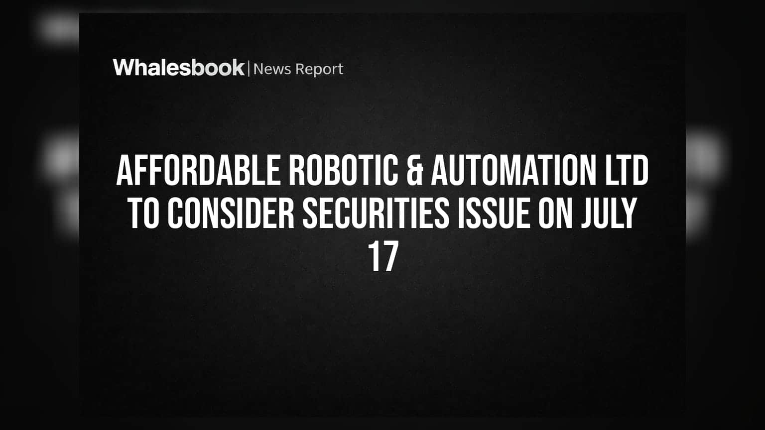Affordable Robotic & Automation Ltd to Consider Securities Issue on July 17