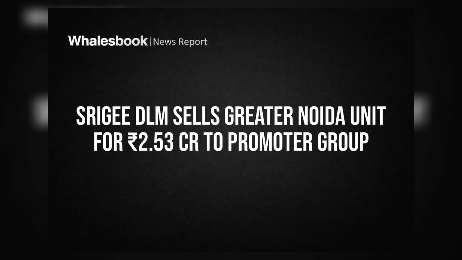 Srigee Dlm Sells Greater Noida Unit for ₹2.53 Cr to Promoter Group
