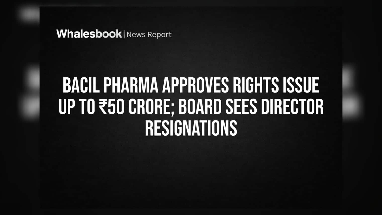 Bacil Pharma Approves Rights Issue Up To ₹50 Crore; Board Sees Director Resignations